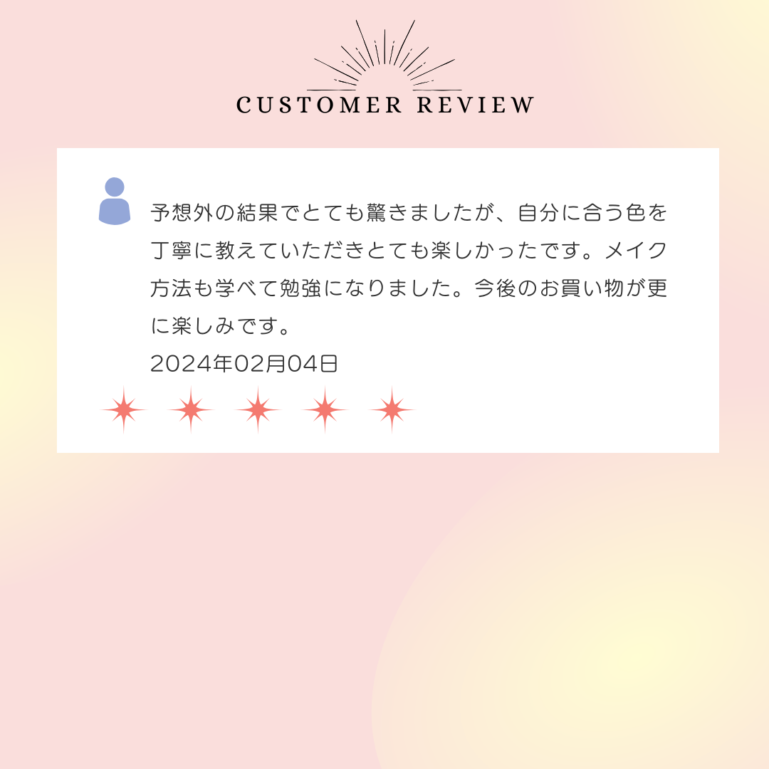 予想外の結果でとても驚きましたが、自分に合う色を丁寧に教えていただきとても楽しかったです。メイク方法も学べて勉強になりました。今後のお買い物が更に楽しみです。2024年02月04日