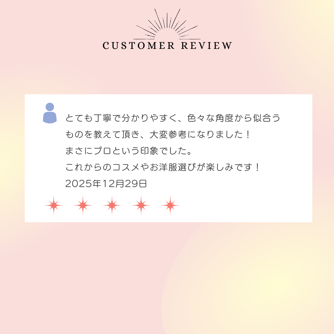 とても丁寧で分かりやすく、色々な角度から似合うものを教えて頂き、大変参考になりました！まさにプロという印象でした。これからのコスメやお洋服選びが楽しみです！2025年12月29日